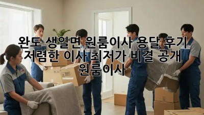 완도 생일면 원룸이사 용달 후기: 저렴한 이사, 최저가 비결 공개! #원룸이사