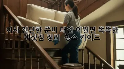 이사 간단한 준비: 태안 이원면 똑똑한 이삿짐 정리 & 청소 가이드