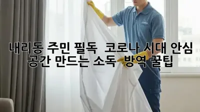 내리동 주민 필독! ✨ 코로나 시대, 안심 공간 만드는 소독 & 방역 꿀팁 🏡