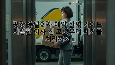 평창 용달이사 예약 완벽 가이드: 저렴한 이사, 짐 포장부터 폐기물 처리까지! ✨